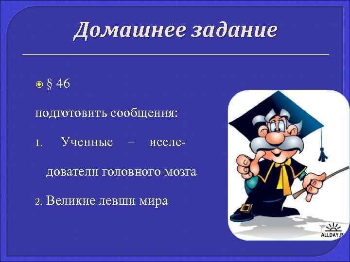 Домашнее задание § 46 подготовить сообщения: 1. Ученные – иссле- дователи головного мозга 2.