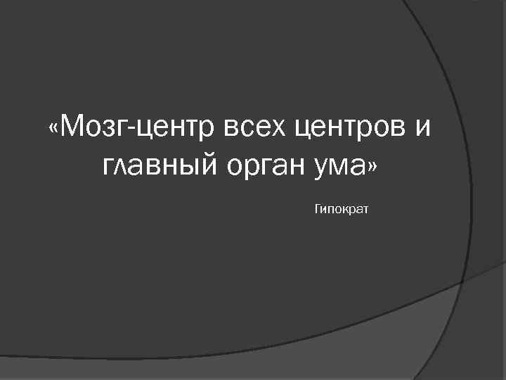  «Мозг-центр всех центров и главный орган ума» Гипократ 