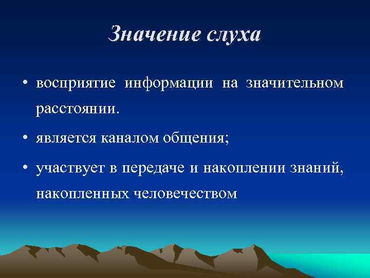 Значение слуха • восприятие информации на значительном расстоянии. • является каналом общения; • участвует