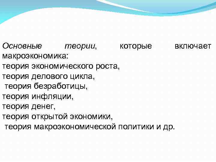 Основные теории, которые включает макроэкономика: теория экономического роста, теория делового цикла, теория безработицы, теория