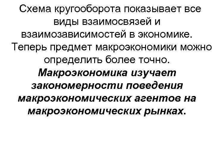 Схема кругооборота показывает все виды взаимосвязей и взаимозависимостей в экономике. Теперь предмет макроэкономики можно