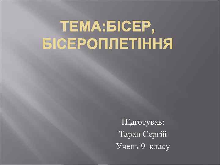 ТЕМА: БІСЕР, БІСЕРОПЛЕТІННЯ Підготував: Таран Сергій Учень 9 класу 