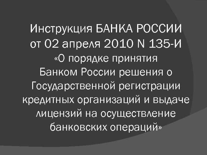 Инструкция БАНКА РОССИИ от 02 апреля 2010 N 135 -И «О порядке принятия Банком