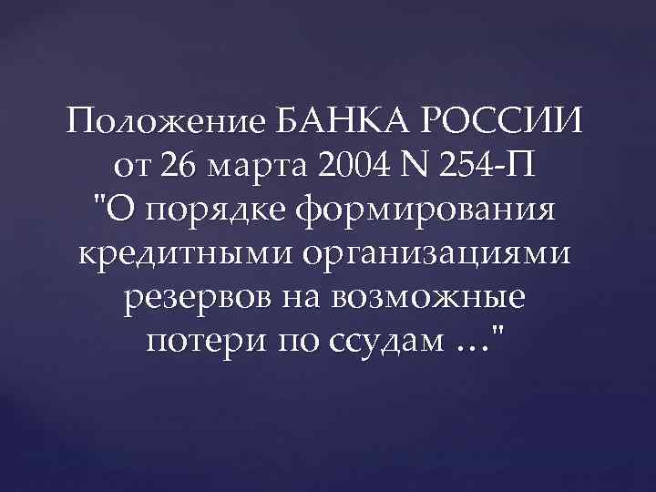 Положение БАНКА РОССИИ от 26 марта 2004 N 254 -П "О порядке формирования кредитными