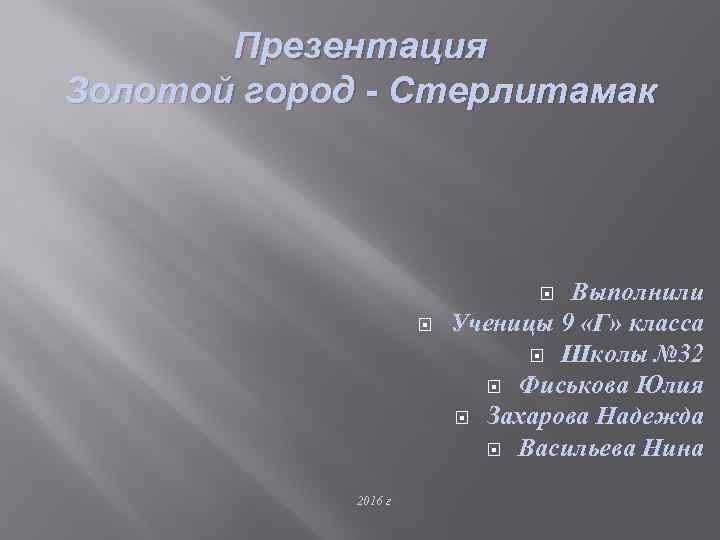 Презентация Золотой город - Стерлитамак Выполнили Ученицы 9 «Г» класса Школы № 32 Фиськова