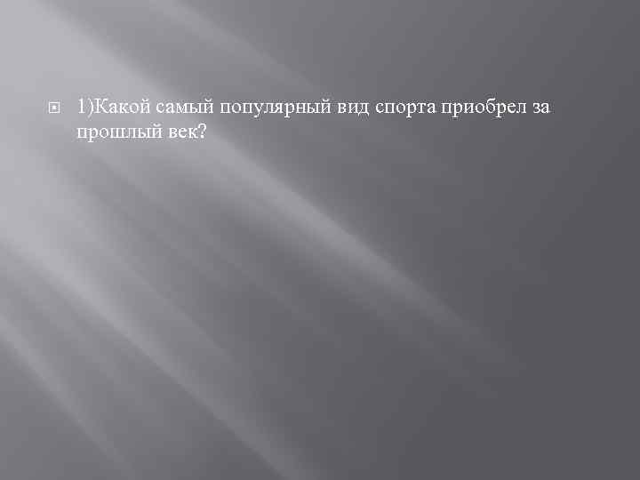  1)Какой самый популярный вид спорта приобрел за прошлый век? 