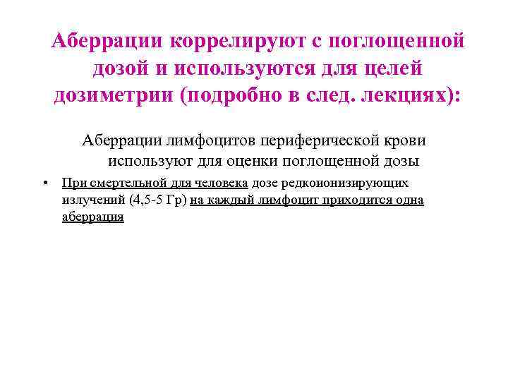 Аберрации коррелируют с поглощенной дозой и используются для целей дозиметрии (подробно в след. лекциях):