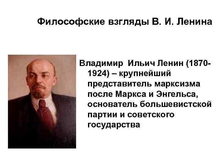 Философские взгляды В. И. Ленина Владимир Ильич Ленин (18701924) – крупнейший представитель марксизма после