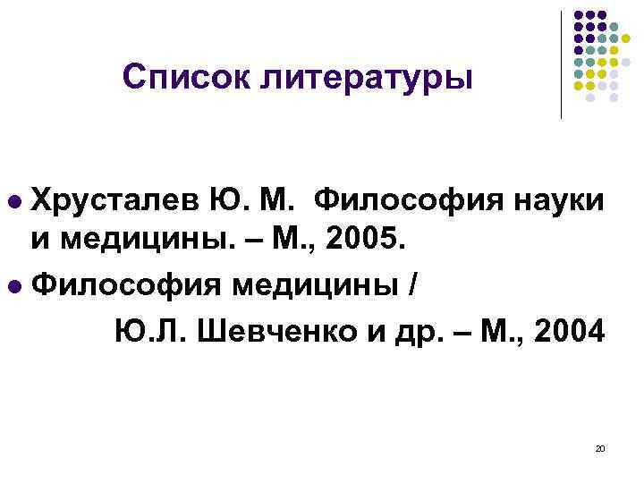 Список литературы Хрусталев Ю. М. Философия науки и медицины. – М. , 2005. l