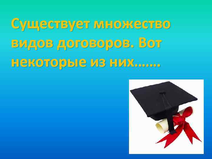 Существует множество видов договоров. Вот некоторые из них……. 