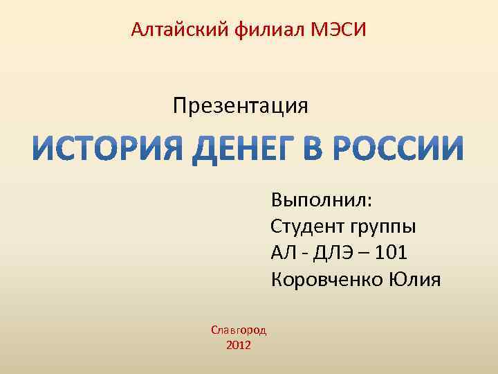 Алтайский филиал МЭСИ Презентация Выполнил: Студент группы АЛ - ДЛЭ – 101 Коровченко Юлия