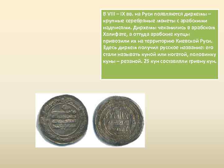 В VIII – IX вв. на Руси появляются дирхемы – крупные серебряные монеты с