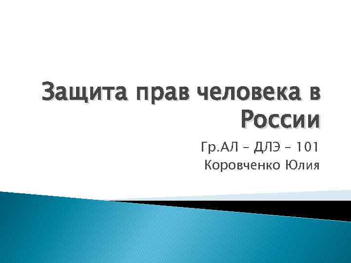 Защита прав человека в России Гр. АЛ – ДЛЭ – 101 Коровченко Юлия 