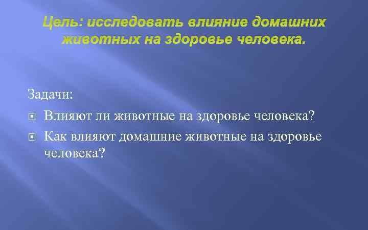 Цель: исследовать влияние домашних животных на здоровье человека. Задачи: Влияют ли животные на здоровье