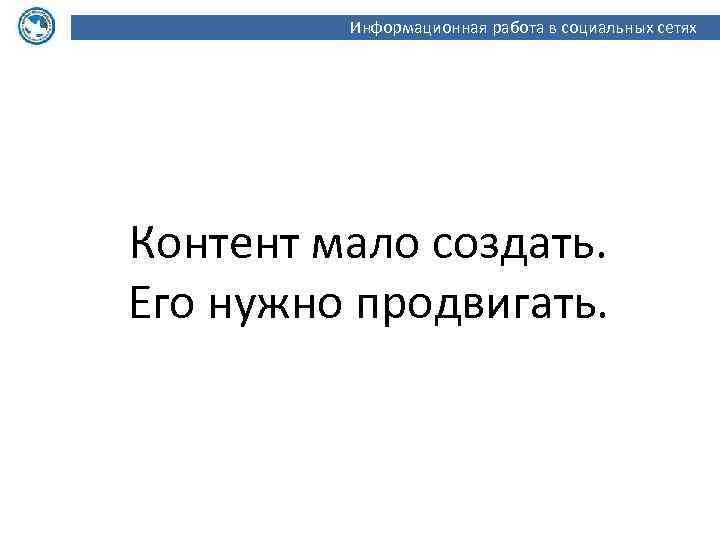 Информационная работа в социальных сетях Контент мало создать. Его нужно продвигать. 