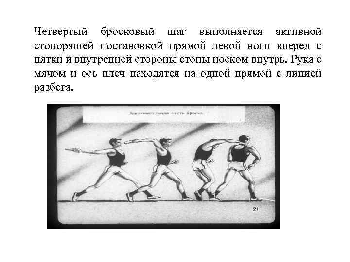 Четвертый бросковый шаг выполняется активной стопорящей постановкой прямой левой ноги вперед с пятки и