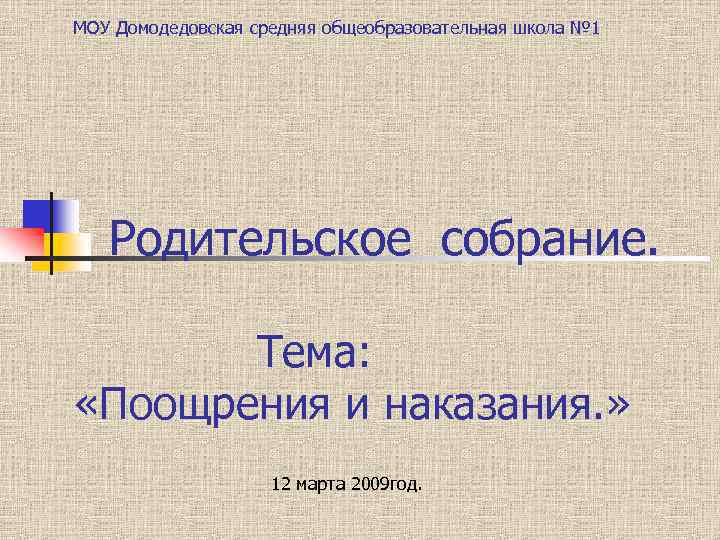 МОУ Домодедовская средняя общеобразовательная школа № 1 Родительское собрание. Тема: «Поощрения и наказания. »