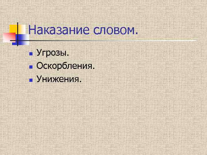 Наказание словом. n n n Угрозы. Оскорбления. Унижения. 