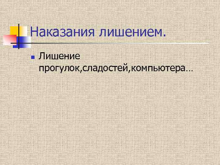 Наказания лишением. n Лишение прогулок, сладостей, компьютера… 