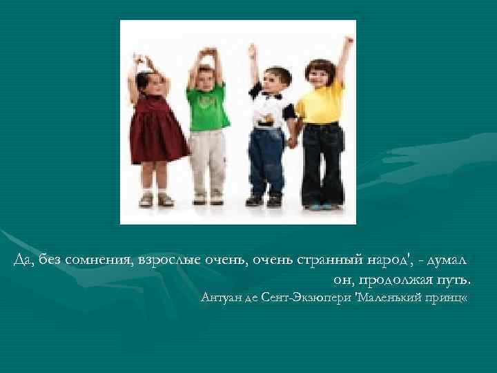 Да, без сомнения, взрослые очень, очень странный народ', - думал он, продолжая путь. Антуан