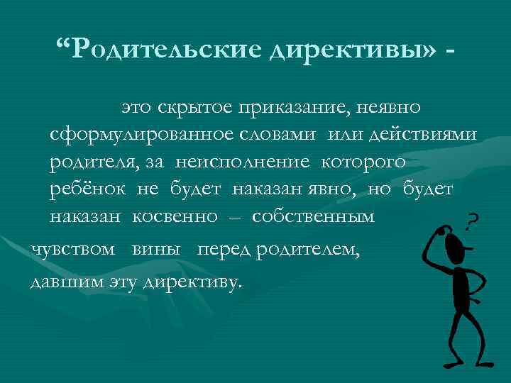 “Родительские директивы» это скрытое приказание, неявно сформулированное словами или действиями родителя, за неисполнение которого