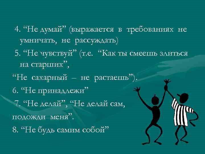 4. “Не думай” (выражается в требованиях не умничать, не рассуждать) 5. “Не чувствуй” (т.