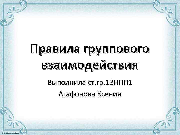 Правила группового взаимодействия Выполнила ст. гр. 12 НПП 1 Агафонова Ксения © Фокина Лидия