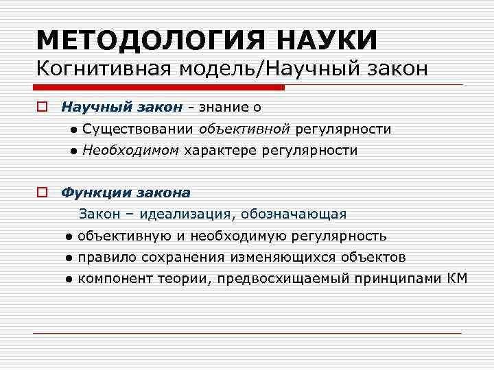 МЕТОДОЛОГИЯ НАУКИ Когнитивная модель/Научный закон o Научный закон знание о ● Существовании объективной регулярности