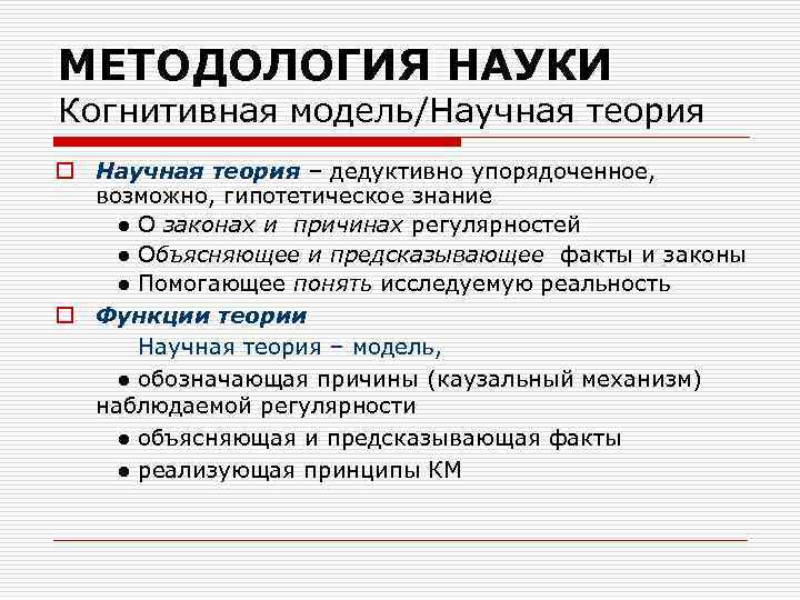 МЕТОДОЛОГИЯ НАУКИ Когнитивная модель/Научная теория o Научная теория – дедуктивно упорядоченное, возможно, гипотетическое знание
