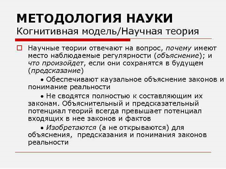МЕТОДОЛОГИЯ НАУКИ Когнитивная модель/Научная теория o Научные теории отвечают на вопрос, почему имеют место