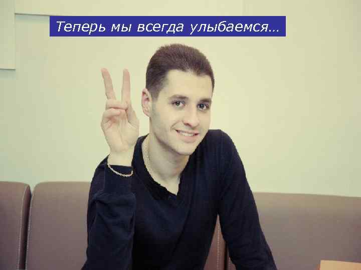 Теперь мы всегда улыбаемся… 