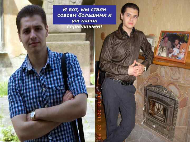 И вот, мы стали совсем большими и уж очень серьезными! 