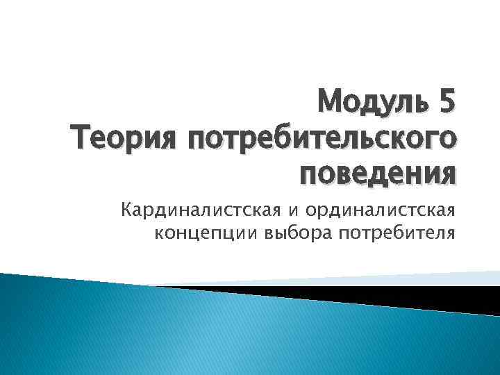 Модуль 5 Теория потребительского поведения Кардиналистская и ординалистская концепции выбора потребителя 