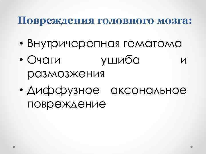 Повреждения головного мозга: • Внутричерепная гематома • Очаги ушиба и размозжения • Диффузное аксональное
