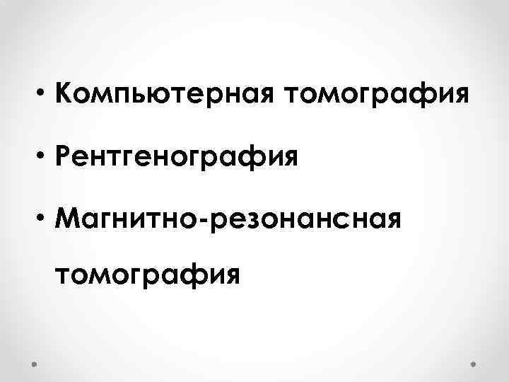 • Компьютерная томография • Рентгенография • Магнитно-резонансная томография 