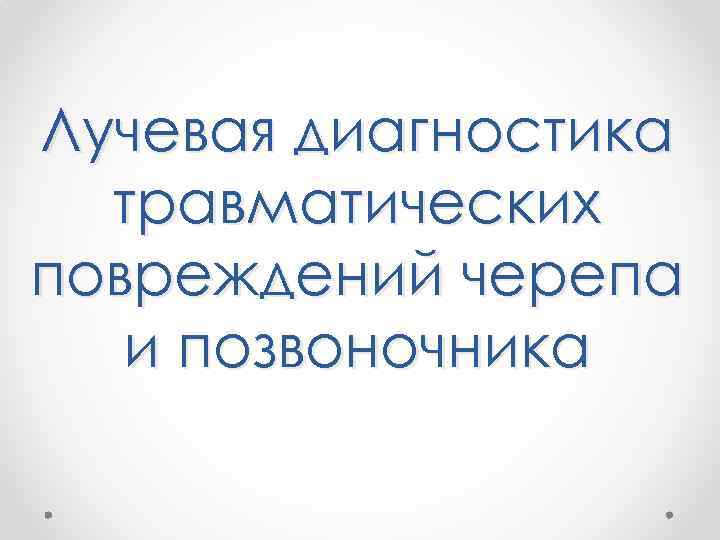Лучевая диагностика травматических повреждений черепа и позвоночника 