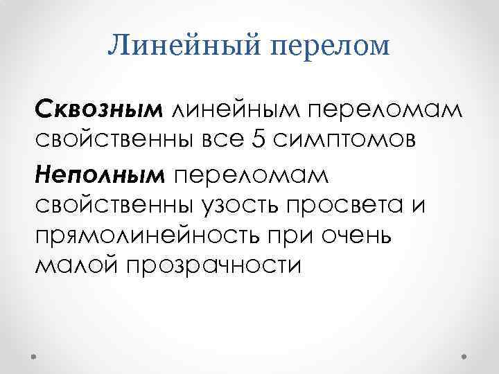 Линейный перелом Сквозным линейным переломам свойственны все 5 симптомов Неполным переломам свойственны узость просвета