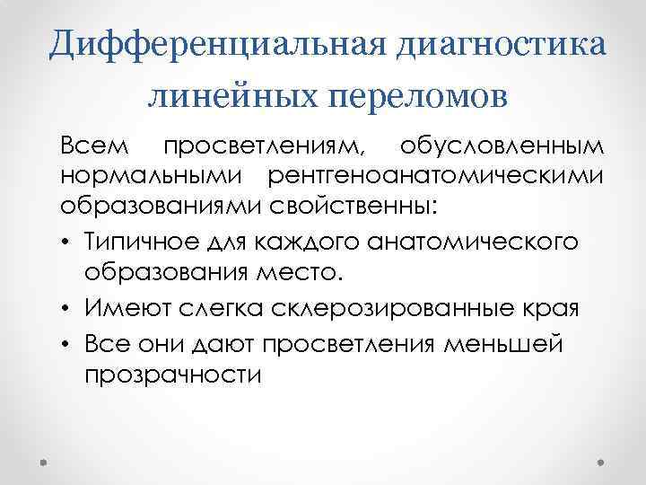 Дифференциальная диагностика линейных переломов Всем просветлениям, обусловленным нормальными рентгеноанатомическими образованиями свойственны: • Типичное для