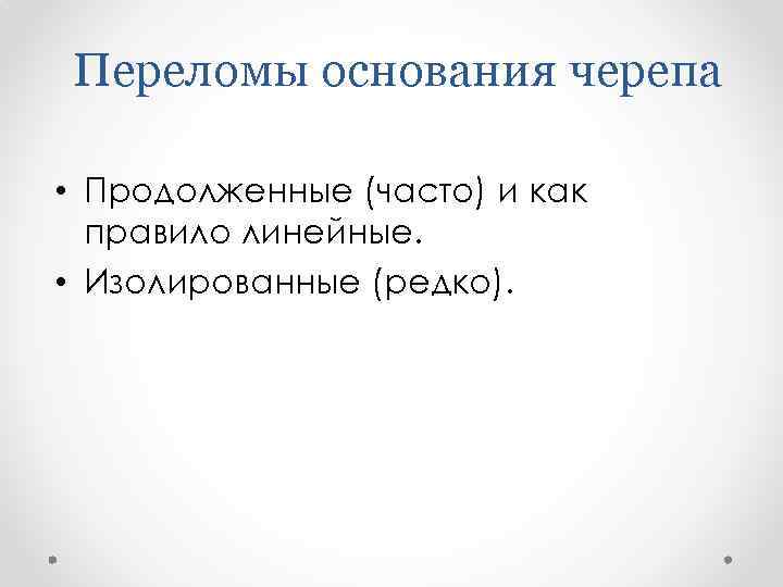 Переломы основания черепа • Продолженные (часто) и как правило линейные. • Изолированные (редко). 