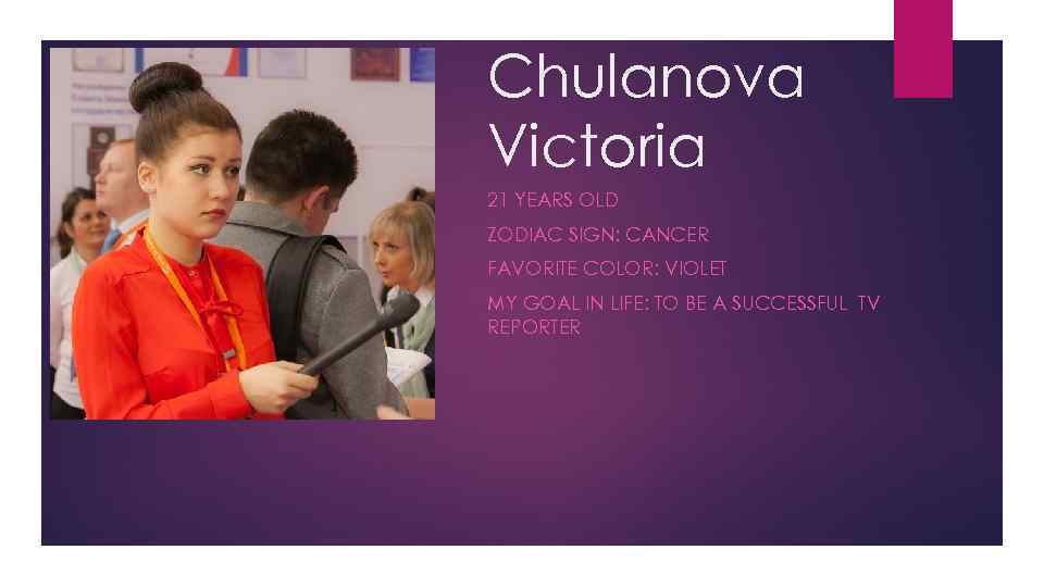 Chulanova Victoria 21 YEARS OLD ZODIAC SIGN: CANCER FAVORITE COLOR: VIOLET MY GOAL IN