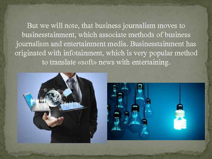 But we will note, that business journalism moves to businesstainment, which associate methods of