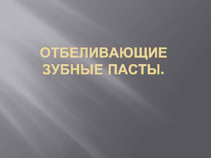 ОТБЕЛИВАЮЩИЕ ЗУБНЫЕ ПАСТЫ. 