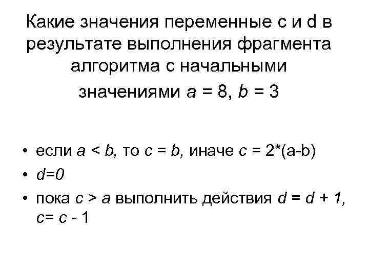 Какие значения переменные c и d в результате выполнения фрагмента алгоритма с начальными значениями