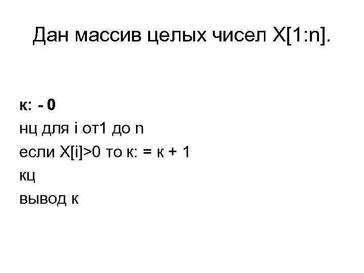 Дан массив целых чисел Х[1: n]. к: - 0 нц для i от1 до