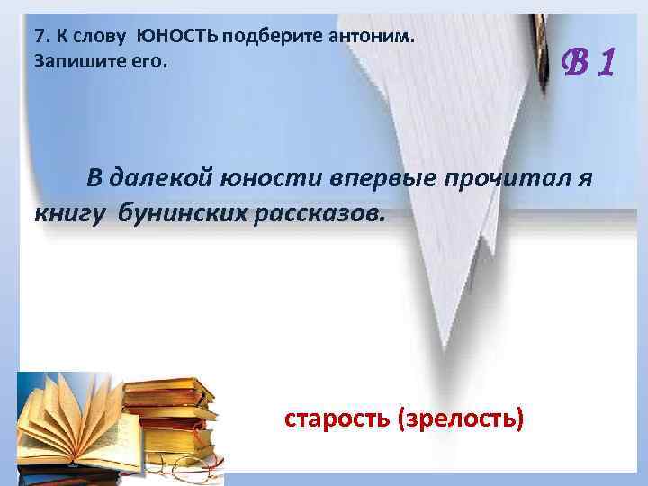 7. К слову ЮНОСТЬ подберите антоним. Запишите его. В 1 В далекой юности впервые