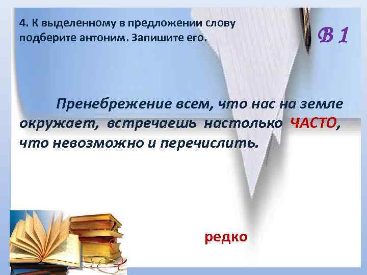 4. К выделенному в предложении слову подберите антоним. Запишите его. В 1 Пренебрежение всем,