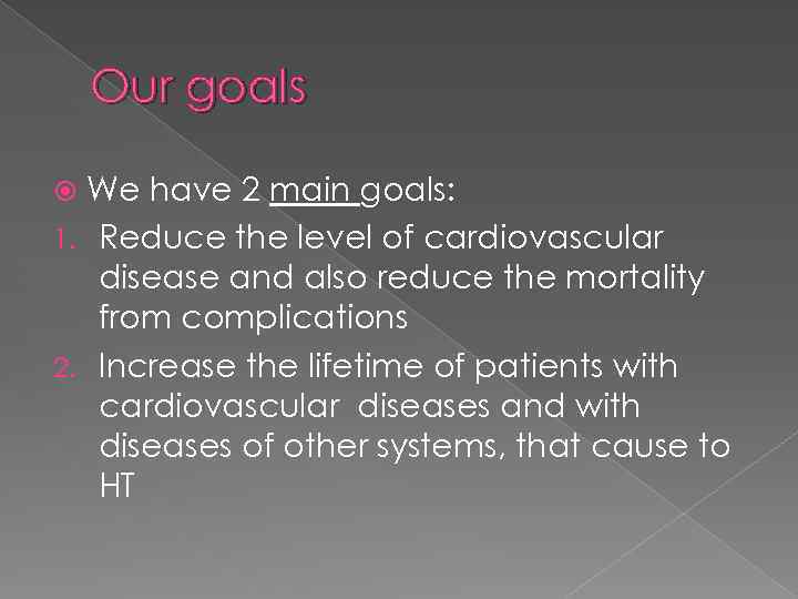 Our goals We have 2 main goals: 1. Reduce the level of cardiovascular disease