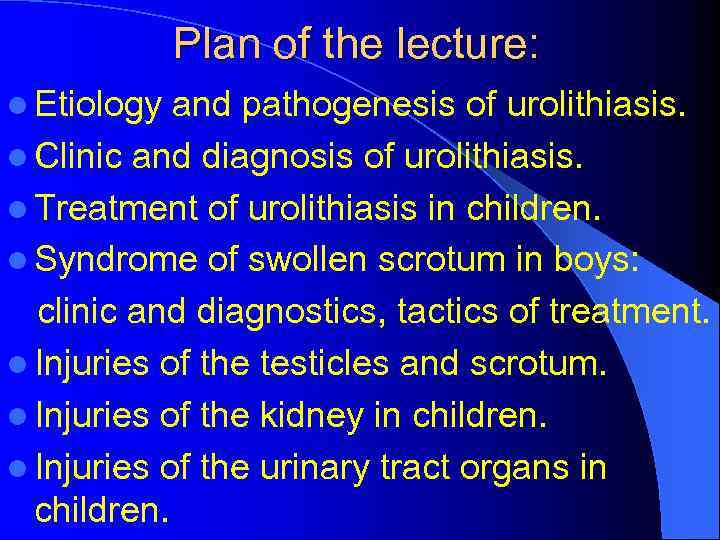 Plan of the lecture: l Etiology and pathogenesis of urolithiasis. l Clinic and diagnosis