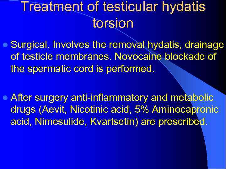 Treatment of testicular hydatis torsion l Surgical. Involves the removal hydatis, drainage of testicle