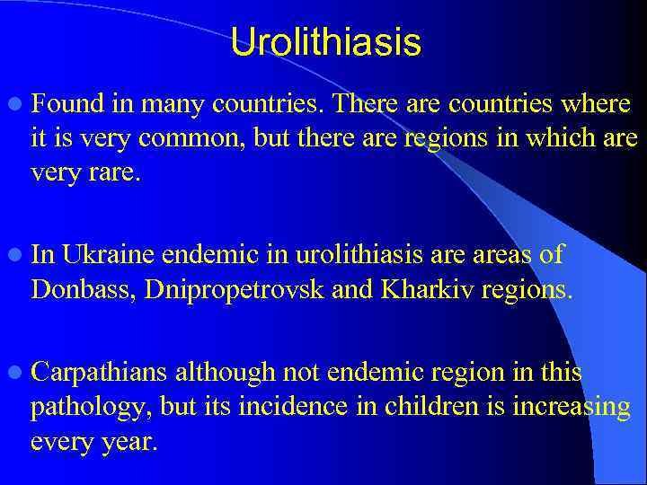 Urolithiasis l Found in many countries. There are countries where it is very common,